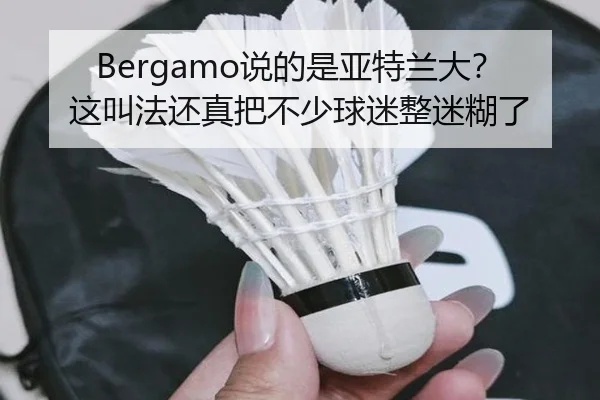 Bergamo说的是亚特兰大？这叫法还真把不少球迷整迷糊了