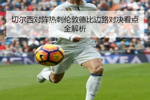 切尔西对阵热刺伦敦德比边路对决看点全解析