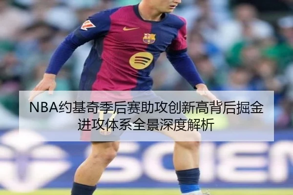 NBA约基奇季后赛助攻创新高背后掘金进攻体系全景深度解析