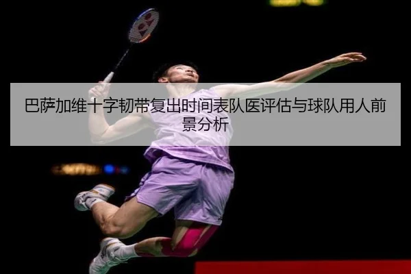 巴萨加维十字韧带复出时间表队医评估与球队用人前景分析