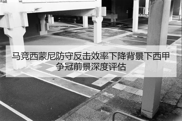 马竞西蒙尼防守反击效率下降背景下西甲争冠前景深度评估