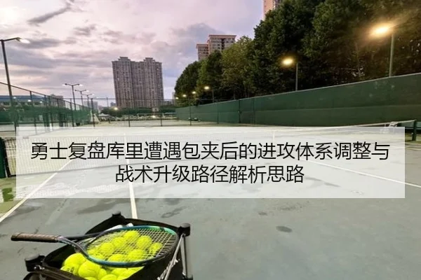 勇士复盘库里遭遇包夹后的进攻体系调整与战术升级路径解析思路