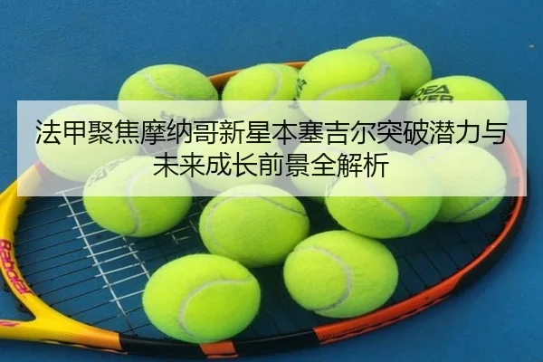 法甲聚焦摩纳哥新星本塞吉尔突破潜力与未来成长前景全解析