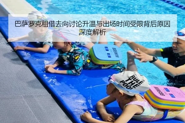 巴萨罗克租借去向讨论升温与出场时间受限背后原因深度解析